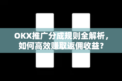 OKX推广分成规则全解析,如何高效赚取返佣收益? OKX推广分成规则全解析,如何高效赚取返佣收益?
