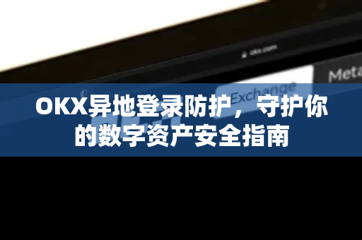 OKX异地登录防护,守护你的数字资产安全指南 OKX异地登录防护,守护你的数字资产安全指南