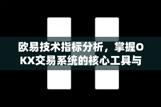 欧易技术指标分析，掌握OKX交易系统的核心工具与实战策略