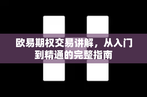 欧易期权交易讲解，从入门到精通的完整指南