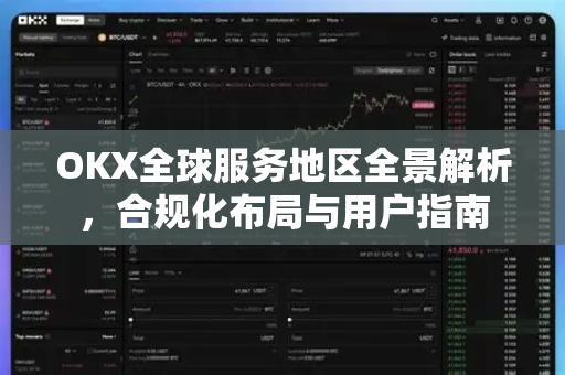 OKX全球服务地区全景解析，合规化布局与用户指南