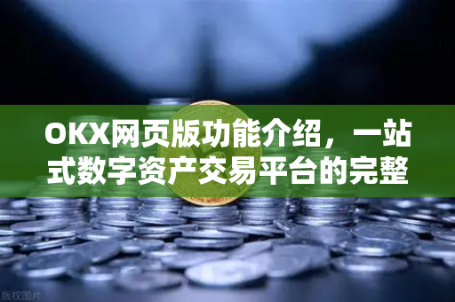 OKX网页版功能介绍，一站式数字资产交易平台的完整指南