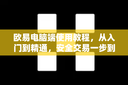 欧易电脑端使用教程,从入门到精通,安全交易一步到位 欧易电脑端使用教程,从入门到精通,安全交易一步到位