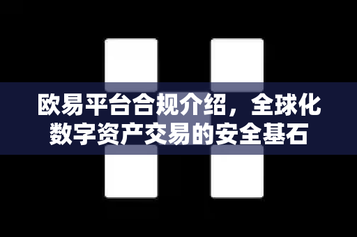 欧易平台合规介绍，全球化数字资产交易的安全基石