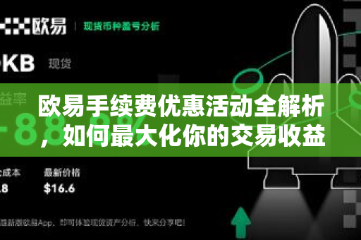 欧易手续费优惠活动全解析,如何最大化你的交易收益? 欧易手续费优惠活动全解析,如何最大化你的交易收益?
