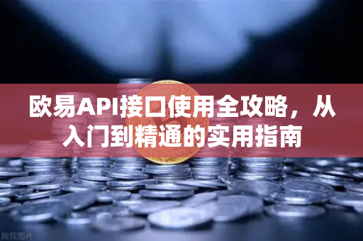 欧易API接口使用全攻略,从入门到精通的实用指南 欧易API接口使用全攻略,从入门到精通的实用指南