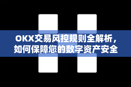 OKX交易风控规则全解析,如何保障您的数字资产安全? OKX交易风控规则全解析,如何保障您的数字资产安全?