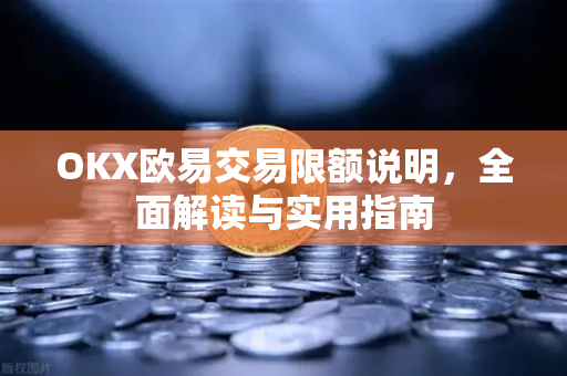 OKX欧易交易限额说明，全面解读与实用指南