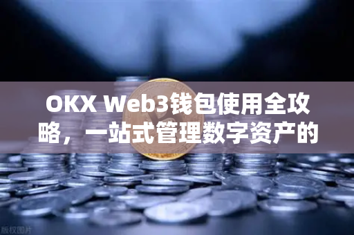 OKX Web3钱包使用全攻略，一站式管理数字资产的智能之选