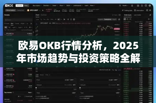 欧易OKB行情分析,2025年市场趋势与投资策略全解读 欧易OKB行情分析,2025年市场趋势与投资策略全解读