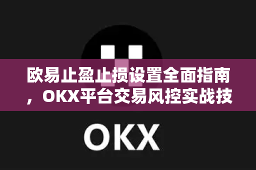 欧易止盈止损设置全面指南,OKX平台交易风控实战技巧 欧易止盈止损设置全面指南,OKX平台交易风控实战技巧