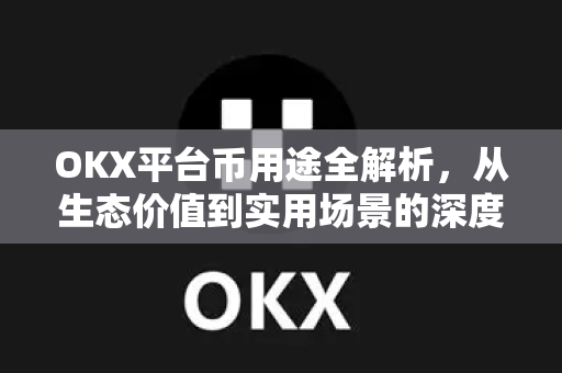 OKX平台币用途全解析,从生态价值到实用场景的深度指南 OKX平台币用途全解析,从生态价值到实用场景的深度指南