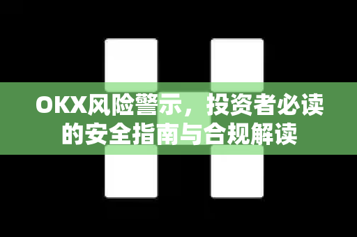 OKX风险警示,投资者必读的安全指南与合规解读 OKX风险警示,投资者必读的安全指南与合规解读