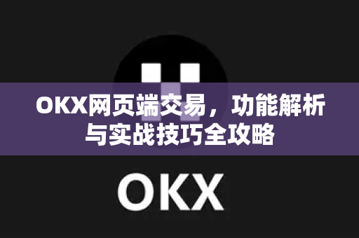 OKX网页端交易,功能解析与实战技巧全攻略 OKX网页端交易,功能解析与实战技巧全攻略