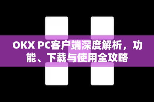 OKX PC客户端深度解析,功能、下载与使用全攻略 OKX PC客户端深度解析,功能、下载与使用全攻略