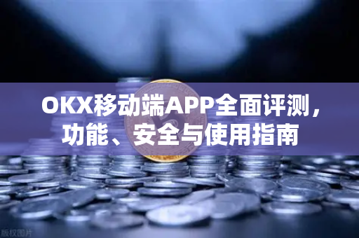 OKX移动端APP全面评测,功能、安全与使用指南 OKX移动端APP全面评测,功能、安全与使用指南