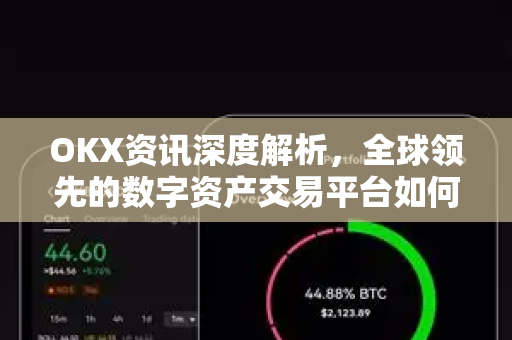 OKX资讯深度解析,全球领先的数字资产交易平台如何巩固市场领先地位 OKX资讯深度解析,全球领先的数字资产交易平台如何巩固市场领先地位