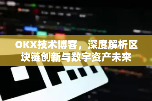 OKX技术博客,深度解析区块链创新与数字资产未来 OKX技术博客,深度解析区块链创新与数字资产未来