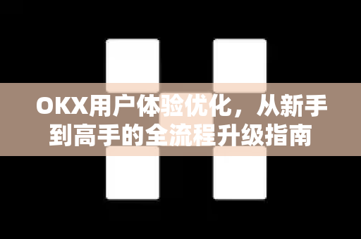 OKX用户体验优化,从新手到高手的全流程升级指南 OKX用户体验优化,从新手到高手的全流程升级指南
