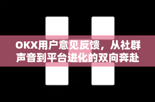 OKX用户意见反馈，从社群声音到平台进化的双向奔赴