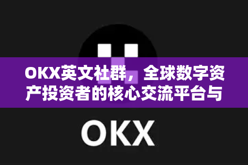 OKX英文社群，全球数字资产投资者的核心交流平台与生态解析