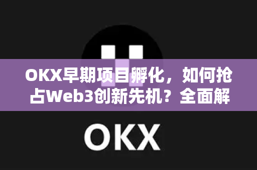 OKX早期项目孵化,如何抢占Web3创新先机?全面解析与实战指南 OKX早期项目孵化,如何抢占Web3创新先机?全面解析与实战指南