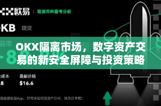 OKX隔离市场,数字资产交易的新安全屏障与投资策略解析 OKX隔离市场,数字资产交易的新安全屏障与投资策略解析