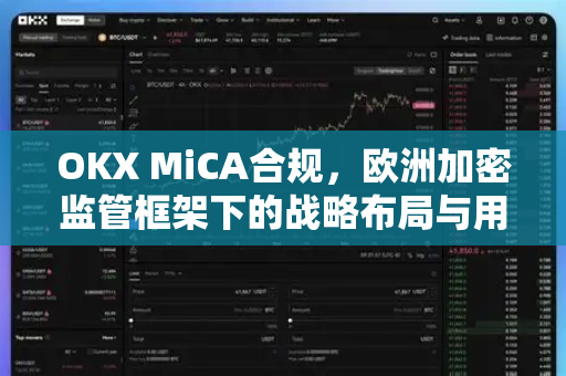 OKX MiCA合规,欧洲加密监管框架下的战略布局与用户指南 OKX MiCA合规,欧洲加密监管框架下的战略布局与用户指南