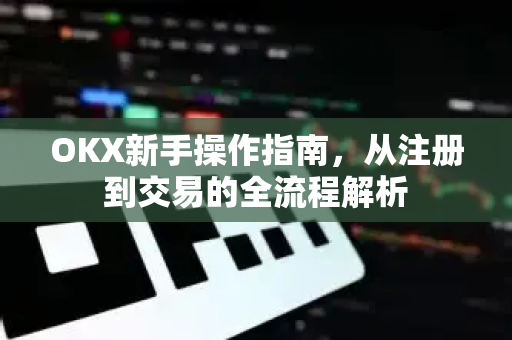 OKX新手操作指南，从注册到交易的全流程解析