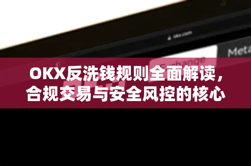 OKX反洗钱规则全面解读,合规交易与安全风控的核心指南 OKX反洗钱规则全面解读,合规交易与安全风控的核心指南