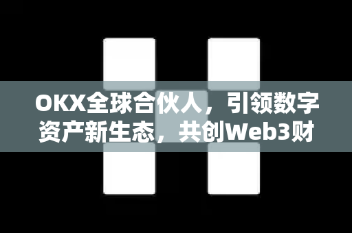 OKX全球合伙人,引领数字资产新生态,共创Web3财富未来 OKX全球合伙人,引领数字资产新生态,共创Web3财富未来