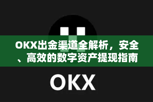 OKX出金渠道全解析,安全、高效的数字资产提现指南 OKX出金渠道全解析,安全、高效的数字资产提现指南