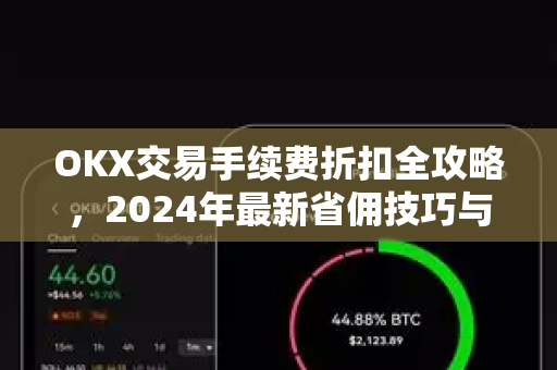 OKX交易手续费折扣全攻略，2024年最新省佣技巧与深度解析
