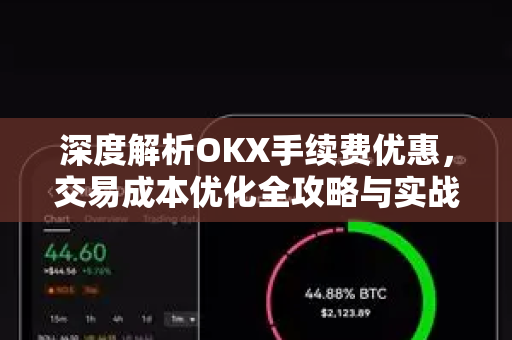 深度解析OKX手续费优惠，交易成本优化全攻略与实战问答