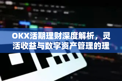 OKX活期理财深度解析，灵活收益与数字资产管理的理想选择