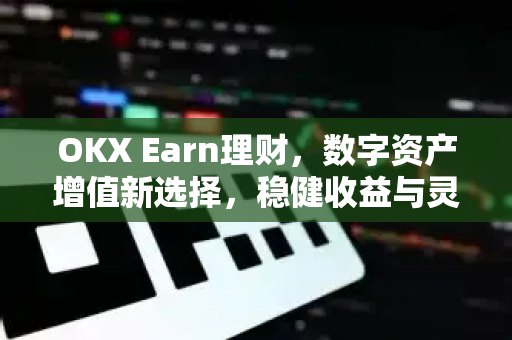 OKX Earn理财,数字资产增值新选择,稳健收益与灵活配置全解析 OKX Earn理财,数字资产增值新选择,稳健收益与灵活配置全解析
