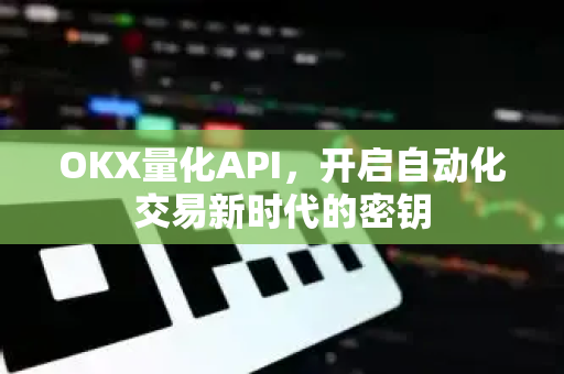 OKX量化API,开启自动化交易新时代的密钥 OKX量化API,开启自动化交易新时代的密钥