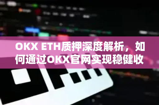 OKX ETH质押深度解析,如何通过OKX官网实现稳健收益? OKX ETH质押深度解析,如何通过OKX官网实现稳健收益?