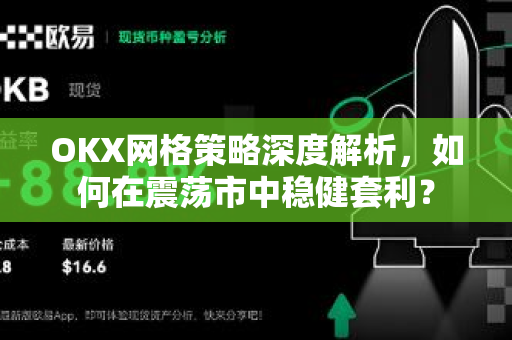 OKX网格策略深度解析,如何在震荡市中稳健套利? OKX网格策略深度解析,如何在震荡市中稳健套利?