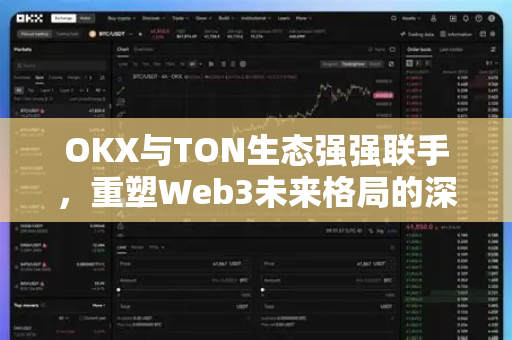 OKX与TON生态强强联手,重塑Web3未来格局的深度解析 OKX与TON生态强强联手,重塑Web3未来格局的深度解析