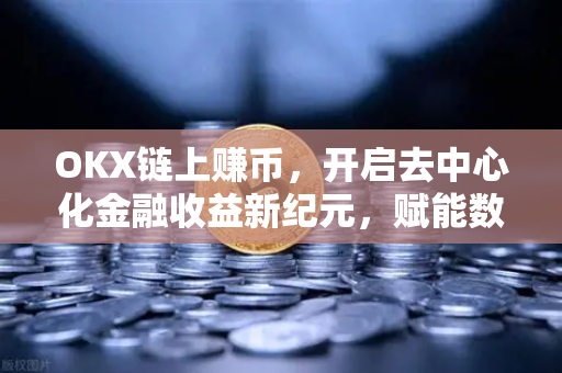 OKX链上赚币,开启去中心化金融收益新纪元,赋能数字资产增值 OKX链上赚币,开启去中心化金融收益新纪元,赋能数字资产增值