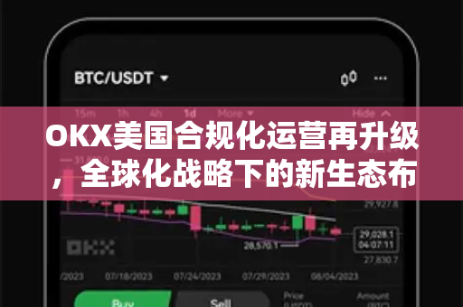 OKX美国合规化运营再升级,全球化战略下的新生态布局 OKX美国合规化运营再升级,全球化战略下的新生态布局