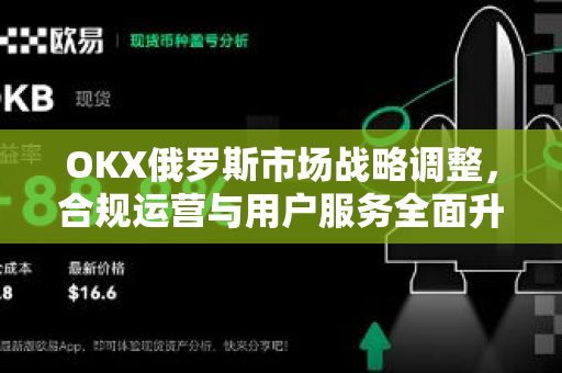 OKX俄罗斯市场战略调整,合规运营与用户服务全面升级 OKX俄罗斯市场战略调整,合规运营与用户服务全面升级