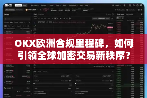 OKX欧洲合规里程碑,如何引领全球加密交易新秩序? OKX欧洲合规里程碑,如何引领全球加密交易新秩序?