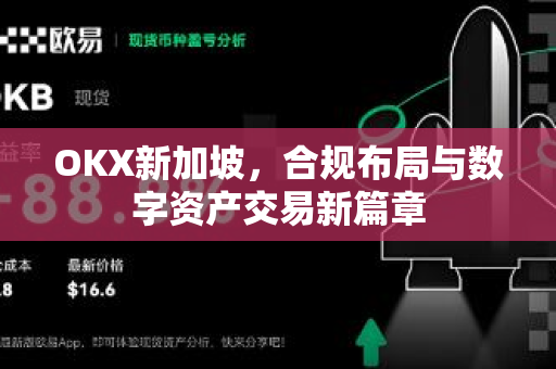 OKX新加坡,合规布局与数字资产交易新篇章 OKX新加坡,合规布局与数字资产交易新篇章