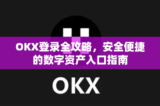 OKX登录全攻略,安全便捷的数字资产入口指南 OKX登录全攻略,安全便捷的数字资产入口指南
