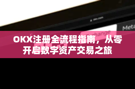 <strong>okx注册</strong>全流程指南，从零开启数字资产交易之旅