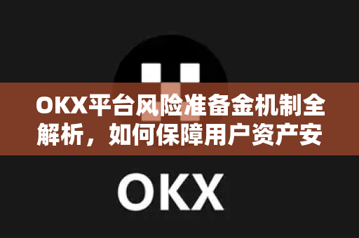 OKX平台风险准备金机制全解析,如何保障用户资产安全 OKX平台风险准备金机制全解析,如何保障用户资产安全