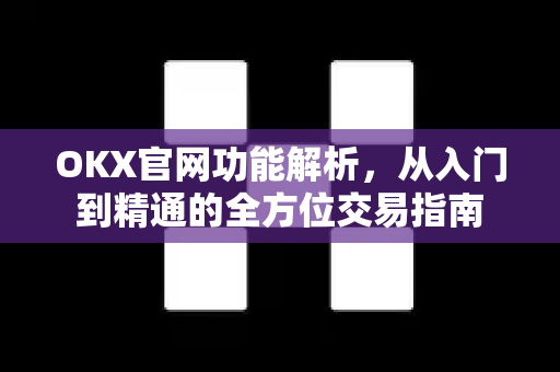 OKX官网功能解析,从入门到精通的全方位交易指南 OKX官网功能解析,从入门到精通的全方位交易指南