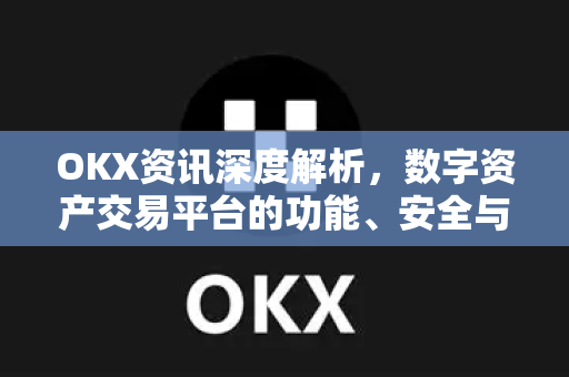 OKX资讯深度解析,数字资产交易平台的功能、安全与未来趋势 OKX资讯深度解析,数字资产交易平台的功能、安全与未来趋势